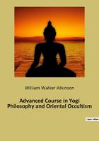 Advanced Course in Yogi Philosophy and Oriental Occultism