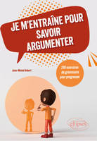 Je m'entraîne pour savoir argumenter, 200 exercices de grammaire pour progresser