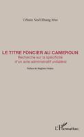 Le titre foncier au Cameroun, Recherche sur la spécificité d'un acte administratif unilatéral
