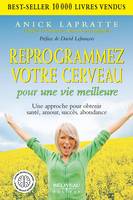 Reprogrammez votre cerveau pour une vie meilleure - Une approche pour obtenir santé, amour, succès, abondance