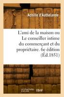 L'ami de la maison ou Le conseiller intime du commerçant et du propriétaire. 6e édition