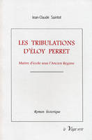 LES TRIBULATIONS D’ÉLOY PERRET Maître d’école en Picardie sous l’Ancien Régime, maître d'école sous l'Ancien régime