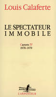 Carnets / Louis Calaferte., 4, Carnets, IV : Le spectateur immobile, (1978-1979)