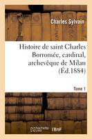 Histoire de saint Charles Borromée, cardinal, archevêque de Milan. T. 1, , d'après sa correspondance et des documents inédits