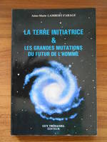 La Terre initiatrice & les grandes mutations du futur de l'Homme