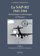 La SAP-R2 1943-1944 - Parachutages et atterrissages en Provence, Tome 1 Chronique d'une expérience de guerre