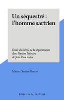 Un séquestré : l'homme sartrien, Étude du thème de la séquestration dans l'œuvre littéraire de Jean-Paul Sartre