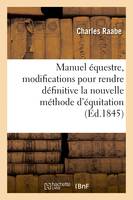 Manuel équestre, modifications pour rendre définitive la nouvelle méthode d'équitation provisoire, approuvée par le ministre de la Guerre, pour dresser les jeunes chevaux, le 17 décembre 1842