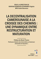 LA DECENTRALISATION CAMEROUNAISE A LA CROISEE DES CHEMINS, UNE DYNAMIQUE ENTRE RESTRUCTURATION ET MATURATION