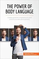 The Power of Body Language, Create positive impressions and communicate persuasively