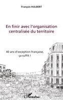 En finir avec l'organisation centralisée du territoire, 40 ans d'exception française, ça suffit !