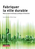 Fabriquer la ville durable, Mise en  oeuvre technique, juridique et financière