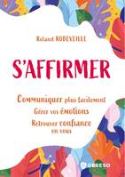 S'affirmer, Communiquer plus facilement, gérer vos émotions, retrouver confiance en vous