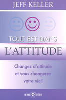 Tout est dans l'attitude - Changez d'attitude et vous changerez votre vie