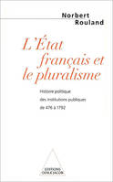 L'ETAT FRANCAIS ET LE PLURALISME - HISTOIRE POLITIQUE DES INSTITUTIONS PUBLIQUES DE 476 A 1792, Histoire politique des institutions publiques de 476 à 1792