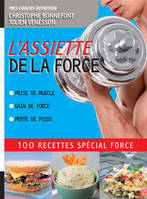 L'ASSIETTE DE LA FORCE, 100 RECETTES SPECIAL FORCE. PRISE DE MUSCLE, GAIN DE FORCE, PERTE DE POIDS