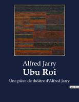 Ubu Roi, Une pièce de théâtre d'Alfred Jarry