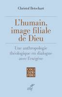 L'HUMAIN, IMAGE FILIALE DE DIEU - UNE ANTHROPOLOGIE THEOLOGIQUE EN DIALOGUE AVEC L'EXEGESE