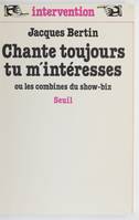 Chante toujours, tu m'intéresses. Ou les combines du show-biz