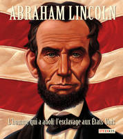 Abraham Lincoln - L'homme qui a aboli l'esclavage aux Etats-Unis, L'HOMME QUI A ABOLI L'ESCLAVAGE AUX ETATS-UNIS