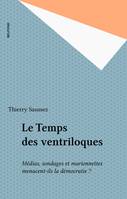 Le temps des ventriloques - MÃ©dias, sondages et marionnettes menacent-ils la dÃ©mocratie ?, médias, sondages et marionnettes menacent-ils la démocratie ?