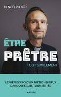 Etre prêtre, tout simplement, Les réflexions d'un prêtre heureux dans une Eglise tourmentée