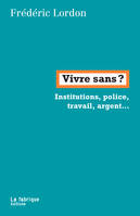 Vivre sans ?, Institutions, police, argent, travail…