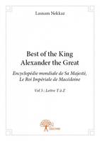 3, Best of The King Alexander The Great - Encyclopédie Mondiale de Sa Majesté, le Roi Impérial de Macédoine, Vol 3 : Lettre T à Z