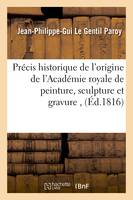 Précis historique de l'origine de l'Académie royale de peinture, sculpture et gravure ,, de sa fondarion par Louis XIV, des événemens qui lui sont survenus à la Révolution