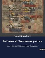 La Guerre de Troie n'aura pas lieu, Une pièce de théâtre de Jean Giraudoux