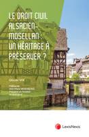 Le droit civil alsacien-mosellan : un héritage juridique à préserver ?