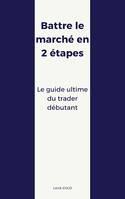 Battre le marché en 2 étapes, Le guide ultime du trader débutant