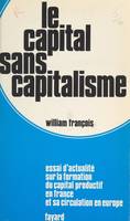 Le capital sans capitalisme, Essai d'actualité sur la formation du capital productif en France et sa circulation en Europe