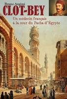 CLOT-BEY, Ou l'étonnante aventure d'un médecin marseillais en Egypteau XIXe siècle
