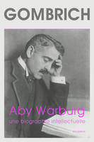 Aby Warburg. Une biographie intellectuelle, Suivie d'une étude sur l'histoire de la bibliothèque de Warburg, par Fritz Saxl