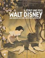 il etait une fois walt disney, aux sources de l'art des studios Disney