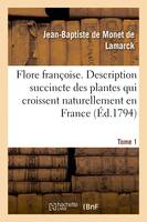 Flore françoise. Tome 1, Description des plantes qui croissent en France disposée suivant une nouvelle méthode d'analyse