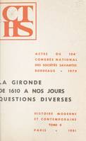 Actes du 104e Congrès national des Sociétés savantes, Bordeaux, 1979, Section d'histoire moderne et contemporaine (2), La Gironde de 1610 à nos jours