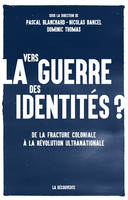 Vers la guerre des identités ? - De la fracture coloniale à la révolution ultranationale