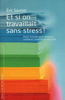 Et si on travaillait sans stress !, mode d'emploi pour retrouver confiance, sérénité et efficacité