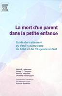 La mort d'un parent dans la petite enfance / guide du traitement du deuil traumatique du bébé et du, guide du traitement du deuil traumatique du bébé et du très jeune enfant