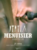 MENUISIER AMATEUR, 25 idées simples et rapides de meubles à réaliser pour la maison