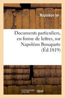 Documents particuliers, en forme de lettres, sur Napoléon Bonaparte, d'après des données fournies par Napoléon lui-même et des personnes qui ont vécu dans son intimité