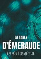 La table d'émeraude, L'écrit fondateur de l'alchimie moderne par Hermès Trismégiste, suivi du commentaire qu'en fait Hortulain, célèbre alchimiste du XIVe siècle.