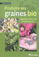 Produire ses graines bio, Légumes, fleurs et aromatiques