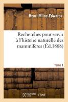 Recherches pour servir à l'histoire naturelle des mammifères. Tome 1, comprenant des considérations sur la classification de ces animaux par M. H. Milne Edwards