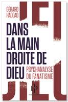 Dans la main droite de Dieu. Psychanalyse du fanatisme