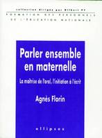 Parler ensemble en maternelle - La maîtrise de l'oral, l'initiation à l'écrit, la maîtrise de l'oral, l'initiation à l'écrit