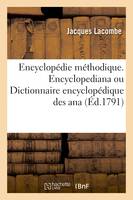 Encyclopédie méthodique. Encyclopediana ou Dictionnaire encyclopédique des ana, contenant ce qu'on a pu recueillir, de moins connu ou de plus curieux parmi les saillies de l'esprit