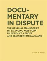 Documentary in Dispute : The Original Manuscript of Changing New York by Berenice Abbott and Elizabe